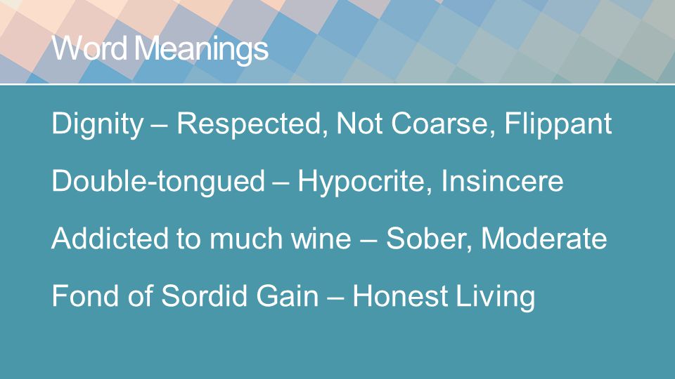Word Meanings Dignity – Respected, Not Coarse, Flippant Double-tongued – Hypocrite, Insincere Addicted to much wine – Sober, Moderate Fond of Sordid Gain – Honest Living
