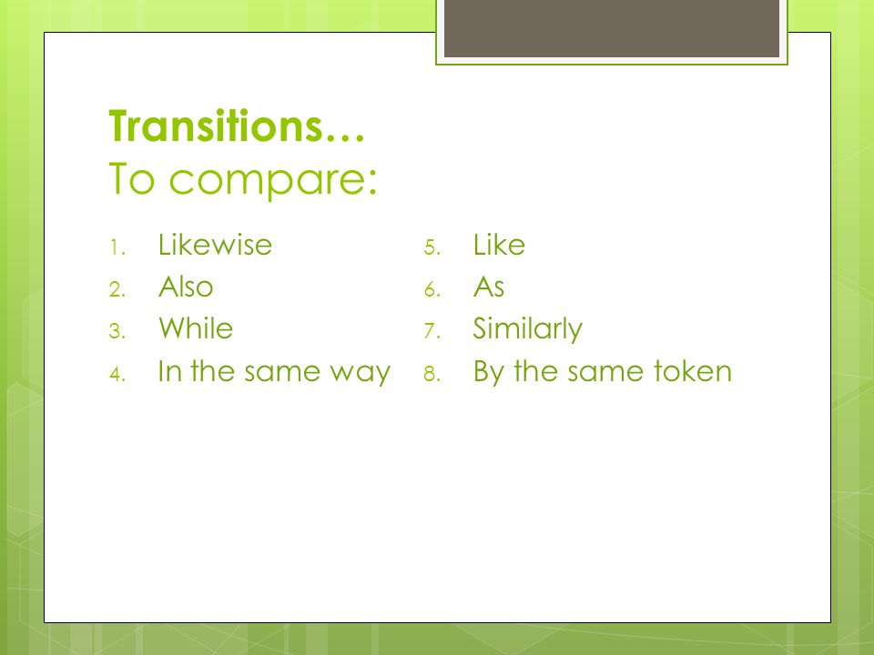 Transitions… To compare: 1. Likewise 2. Also 3. While 4.