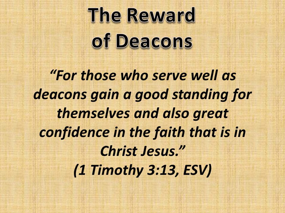 For those who serve well as deacons gain a good standing for themselves and also great confidence in the faith that is in Christ Jesus. (1 Timothy 3:13, ESV)