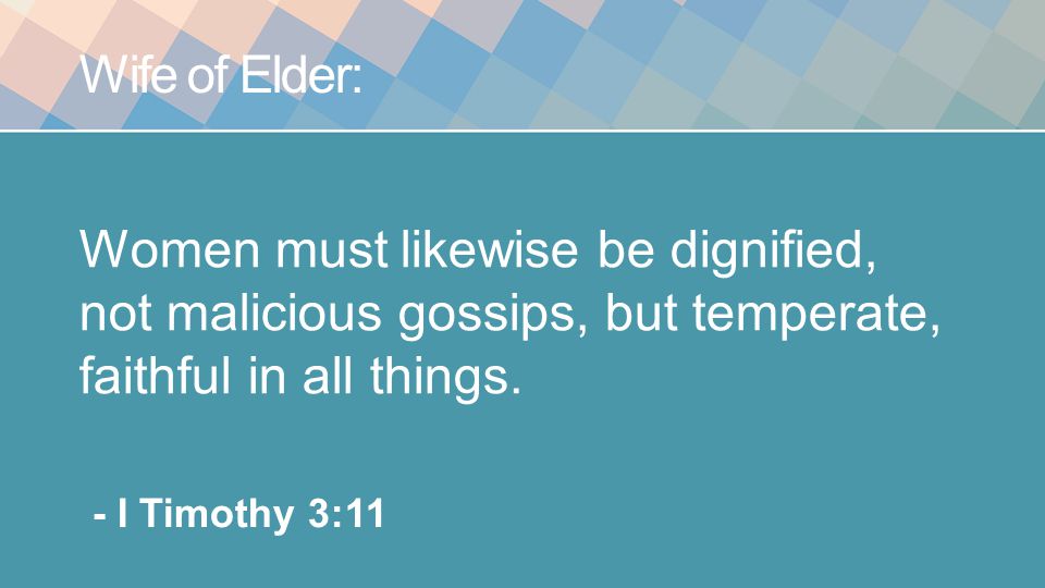Wife of Elder: Women must likewise be dignified, not malicious gossips, but temperate, faithful in all things.