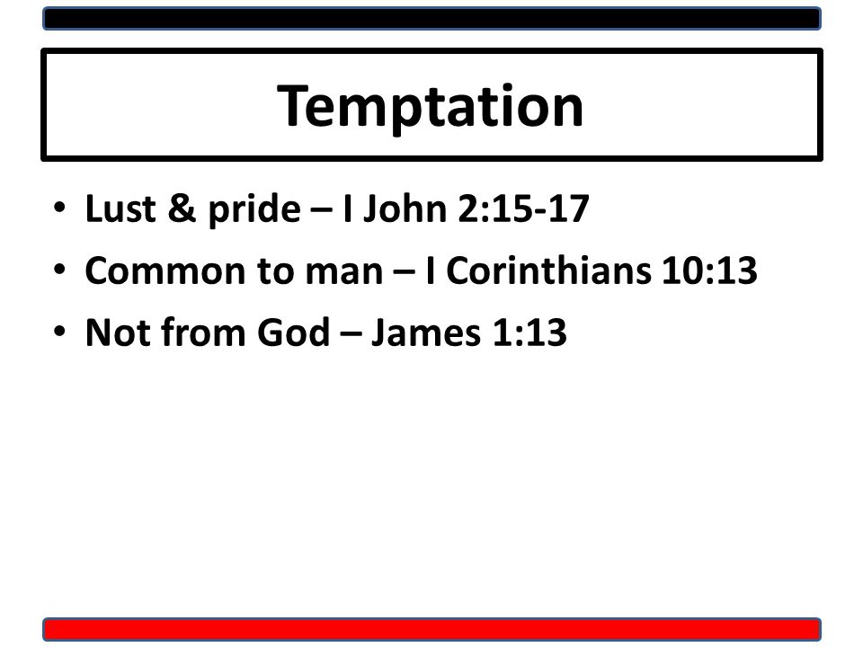 Temptation Lust & pride – I John 2:15-17 Common to man – I Corinthians 10:13 Not from God – James 1:13