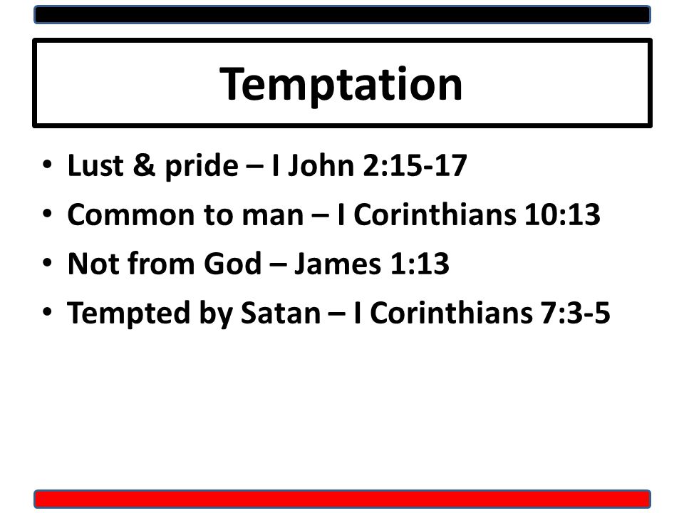 Temptation Lust & pride – I John 2:15-17 Common to man – I Corinthians 10:13 Not from God – James 1:13 Tempted by Satan – I Corinthians 7:3-5