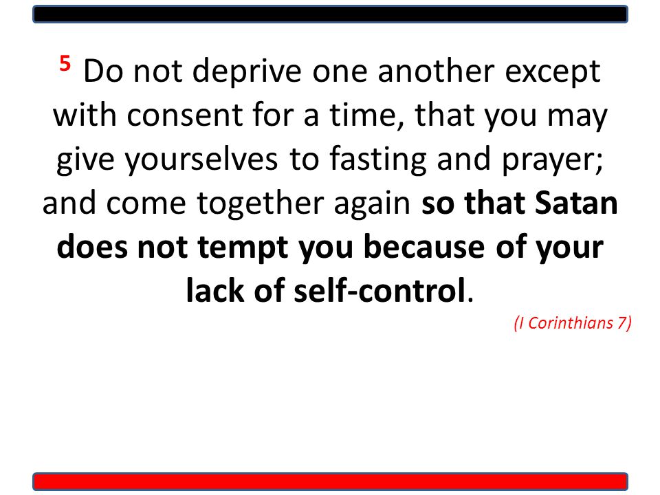 5 Do not deprive one another except with consent for a time, that you may give yourselves to fasting and prayer; and come together again so that Satan does not tempt you because of your lack of self-control.