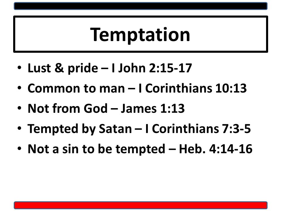 Temptation Lust & pride – I John 2:15-17 Common to man – I Corinthians 10:13 Not from God – James 1:13 Tempted by Satan – I Corinthians 7:3-5 Not a sin to be tempted – Heb.