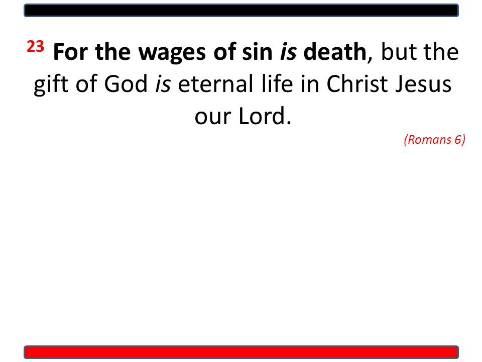 23 For the wages of sin is death, but the gift of God is eternal life in Christ Jesus our Lord.