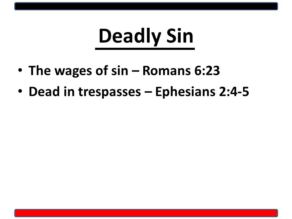 Deadly Sin The wages of sin – Romans 6:23 Dead in trespasses – Ephesians 2:4-5