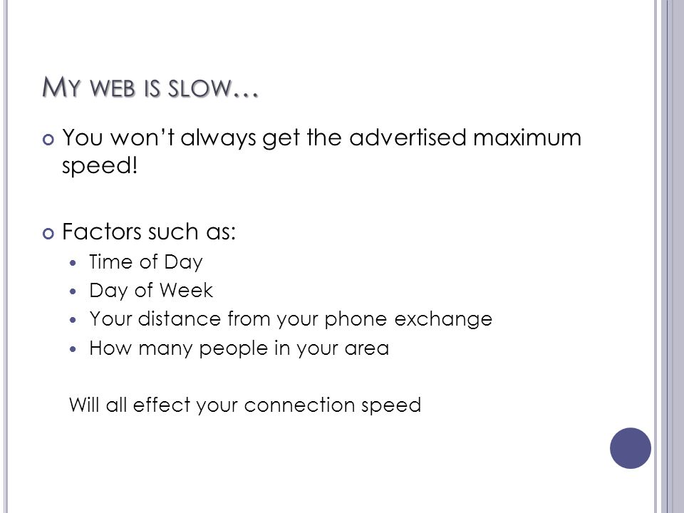 M Y WEB IS SLOW … You won’t always get the advertised maximum speed.