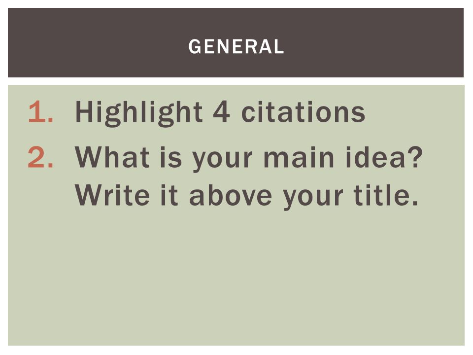 1.Highlight 4 citations 2.What is your main idea Write it above your title. GENERAL