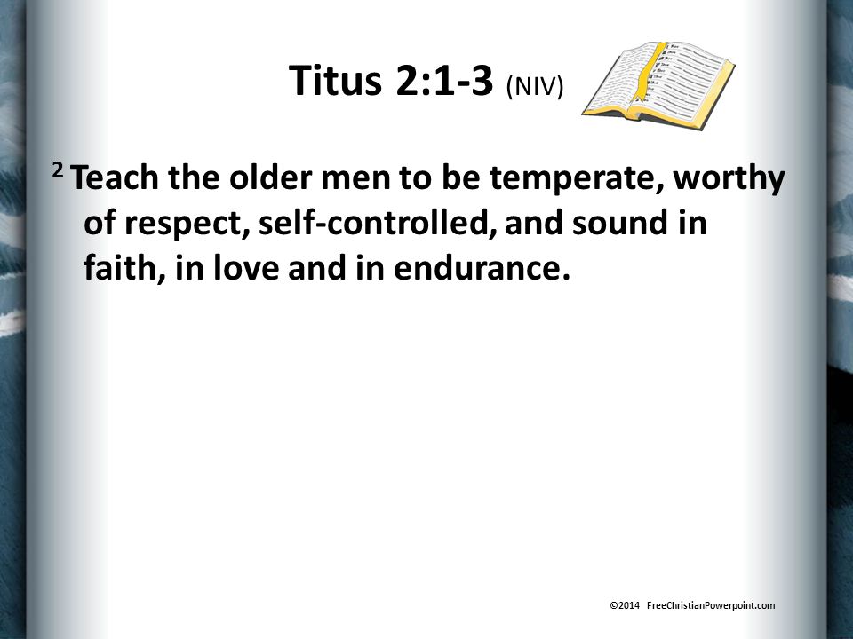 2 Teach the older men to be temperate, worthy of respect, self-controlled, and sound in faith, in love and in endurance.