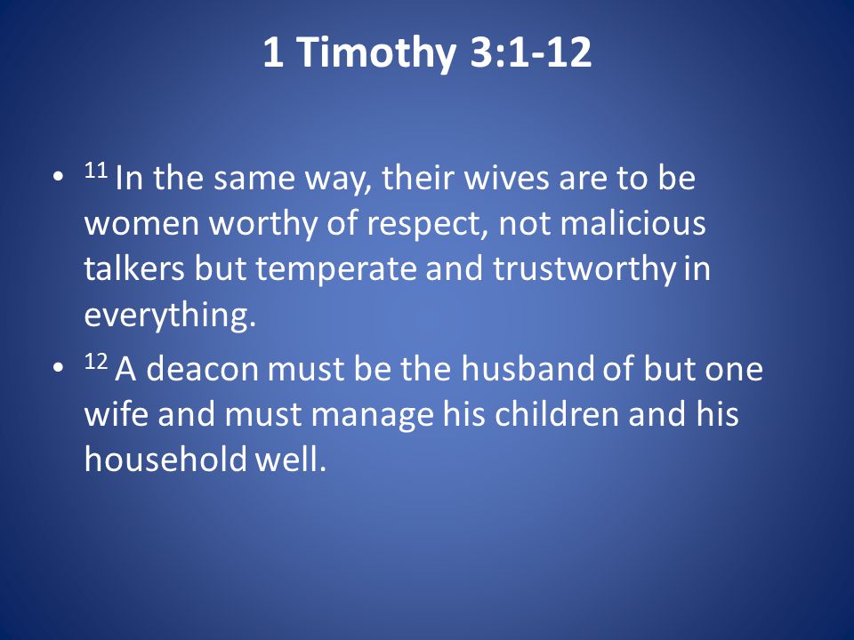 1 Timothy 3: In the same way, their wives are to be women worthy of respect, not malicious talkers but temperate and trustworthy in everything.