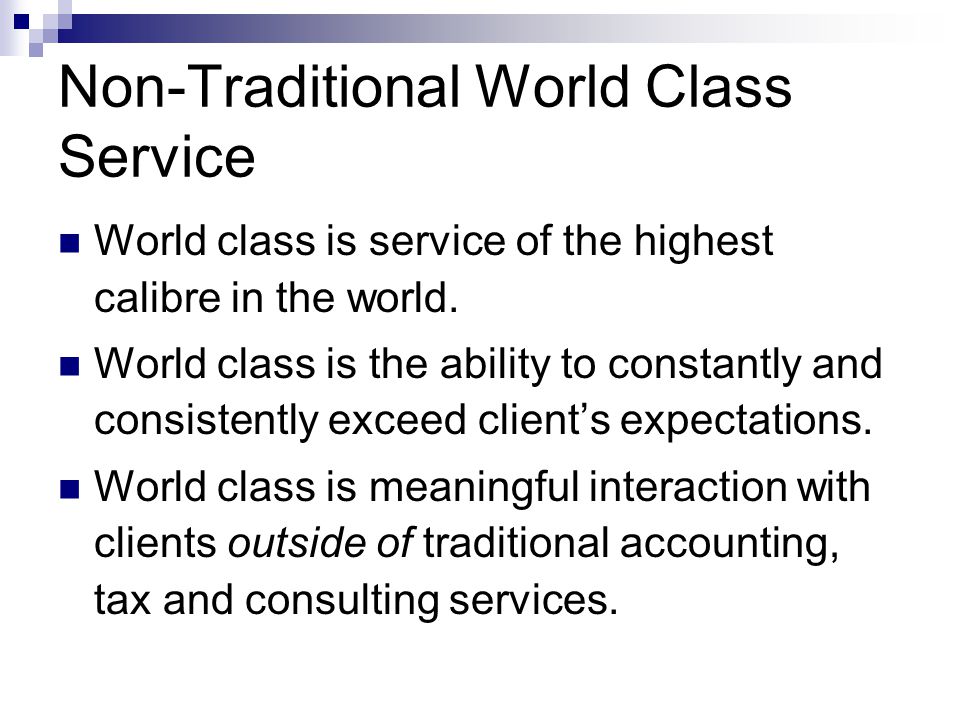 Non-Traditional World Class Service World class is service of the highest calibre in the world.