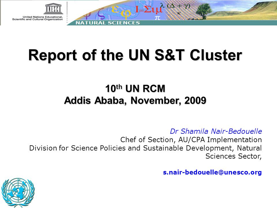 Dr Shamila Nair-Bedouelle Chef of Section, AU/CPA Implementation Division for Science Policies and Sustainable Development, Natural Sciences Sector, Report of the UN S&T Cluster 10 th UN RCM Addis Ababa, November, 2009