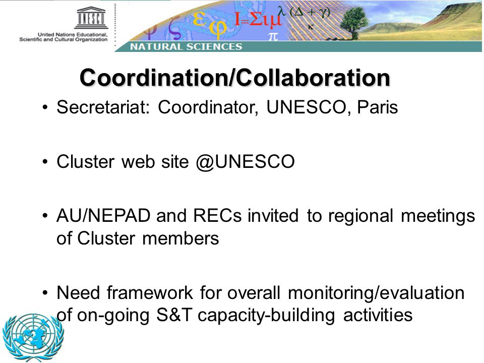 Secretariat: Coordinator, UNESCO, Paris Cluster web AU/NEPAD and RECs invited to regional meetings of Cluster members Need framework for overall monitoring/evaluation of on-going S&T capacity-building activities Coordination/Collaboration