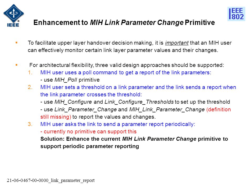 _link_parameter_report Enhancement to MIH Link Parameter Change Primitive  To facilitate upper layer handover decision making, it is important that an MIH user can effectively monitor certain link layer parameter values and their changes.