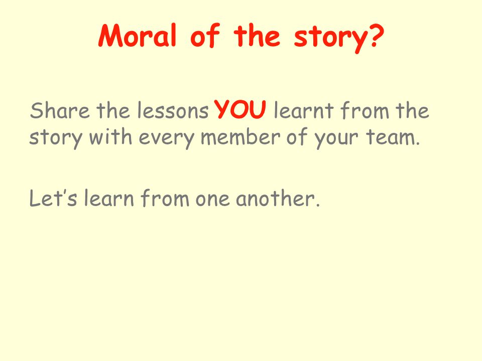 Share the lessons YOU learnt from the story with every member of your team.