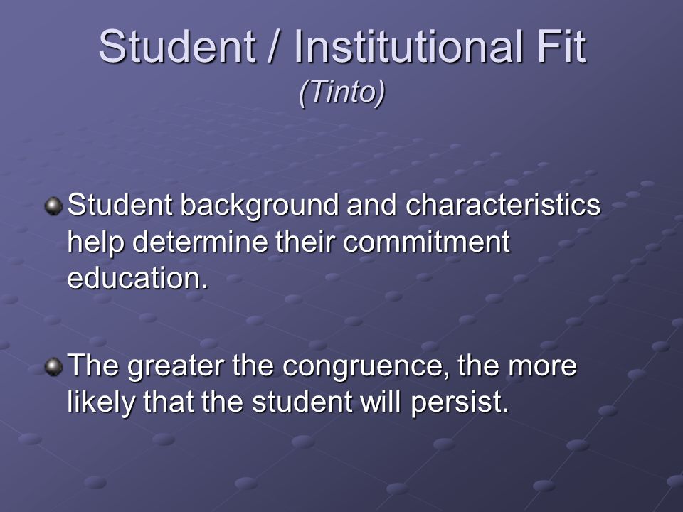 Student / Institutional Fit (Tinto) Student background and characteristics help determine their commitment education.
