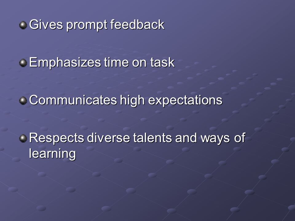 Gives prompt feedback Emphasizes time on task Communicates high expectations Respects diverse talents and ways of learning
