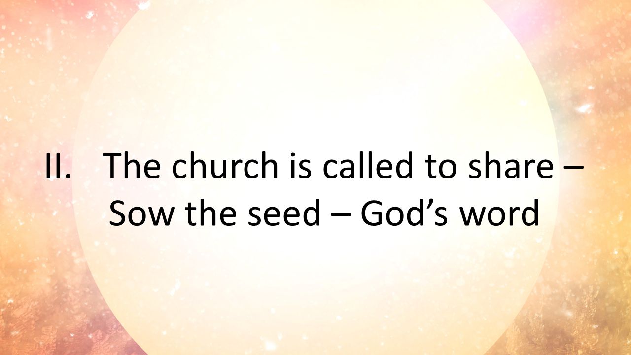 II.The church is called to share – Sow the seed – God’s word
