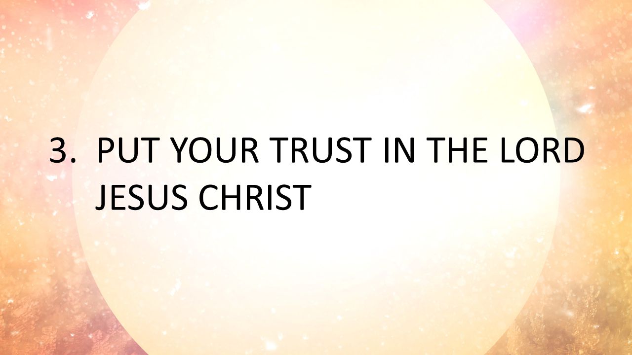 3.PUT YOUR TRUST IN THE LORD JESUS CHRIST