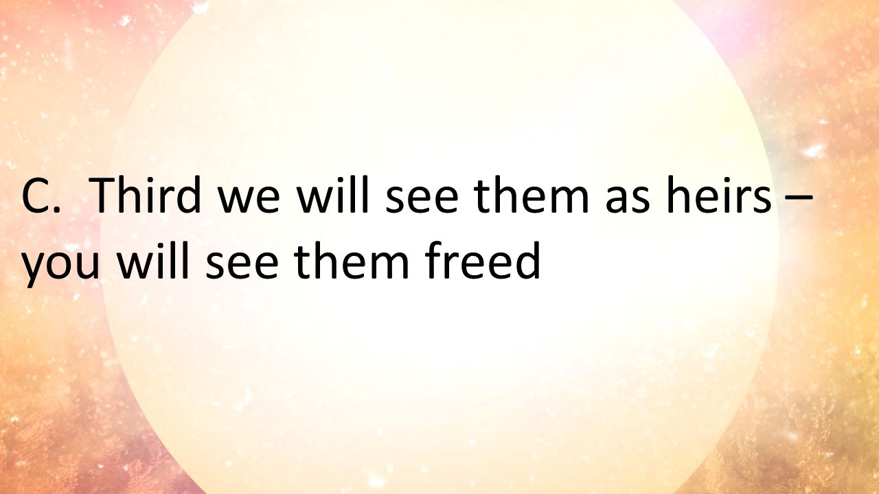 C. Third we will see them as heirs – you will see them freed