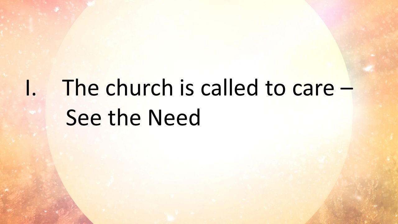 I.The church is called to care – See the Need