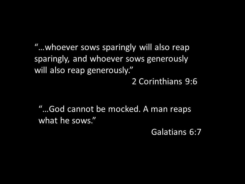 …whoever sows sparingly will also reap sparingly, and whoever sows generously will also reap generously. 2 Corinthians 9:6 …God cannot be mocked.