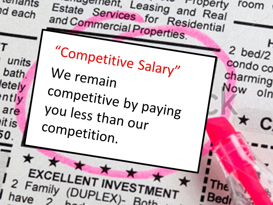 Competitive Salary We remain competitive by paying you less than our competition.