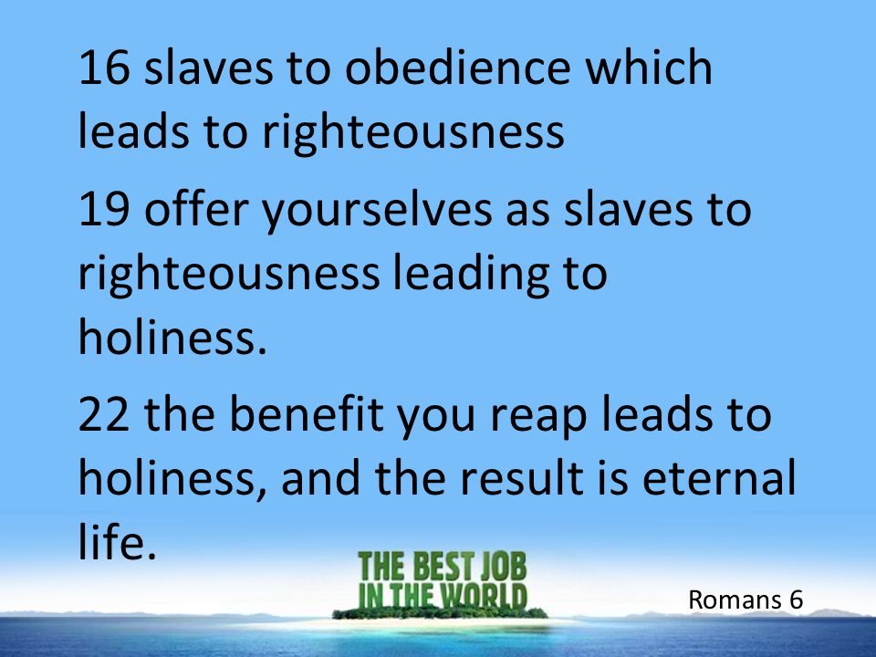 16 slaves to obedience which leads to righteousness 19 offer yourselves as slaves to righteousness leading to holiness.