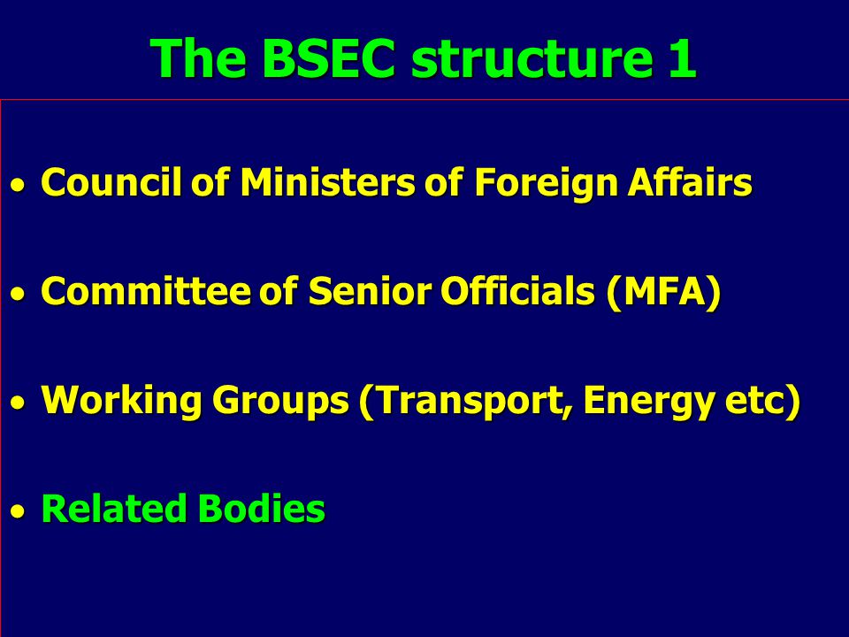 The BSEC structure 1  Council of Ministers of Foreign Affairs  Committee of Senior Officials (MFA)  Working Groups (Transport, Energy etc)  Related Bodies
