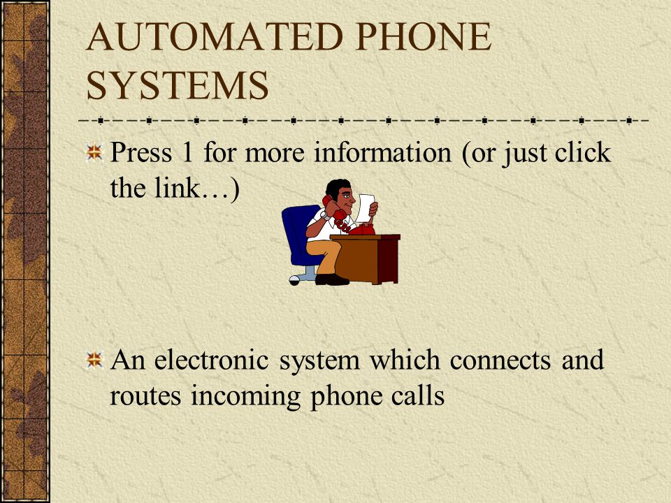 AUTOMATED PHONE SYSTEMS Press 1 for more information (or just click the link…) An electronic system which connects and routes incoming phone calls