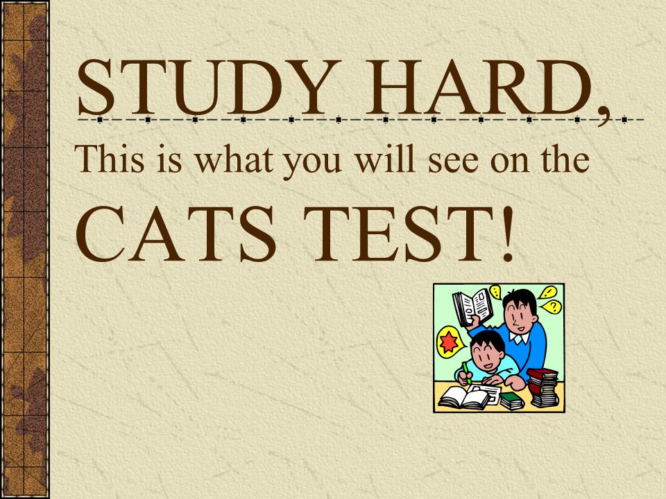 STUDY HARD, This is what you will see on the CATS TEST!