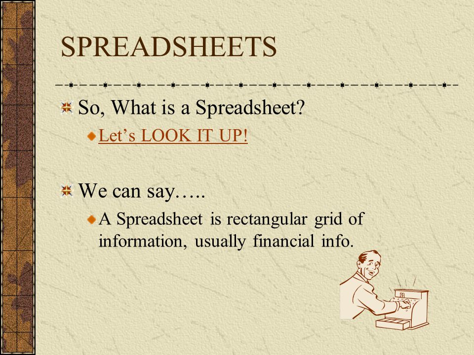 SPREADSHEETS So, What is a Spreadsheet. Let’s LOOK IT UP.