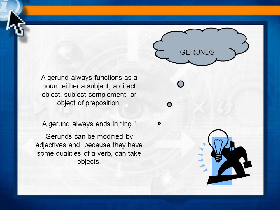 GERUNDS A gerund always functions as a noun: either a subject, a direct object, subject complement, or object of preposition.