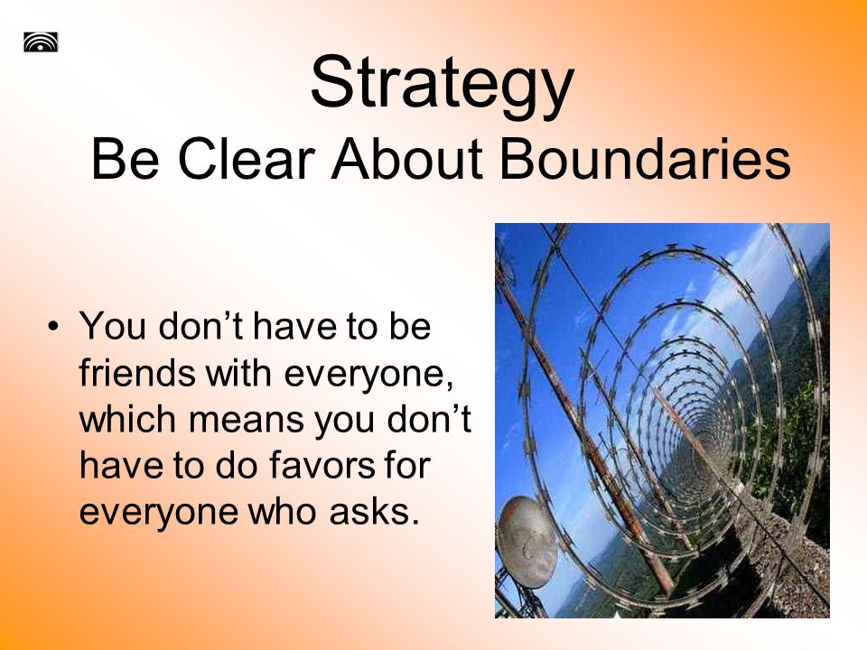 Strategy Be Clear About Boundaries You don’t have to be friends with everyone, which means you don’t have to do favors for everyone who asks.