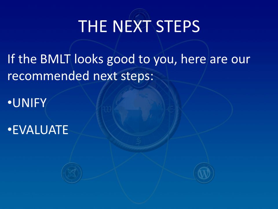 THE NEXT STEPS If the BMLT looks good to you, here are our recommended next steps: UNIFY EVALUATE