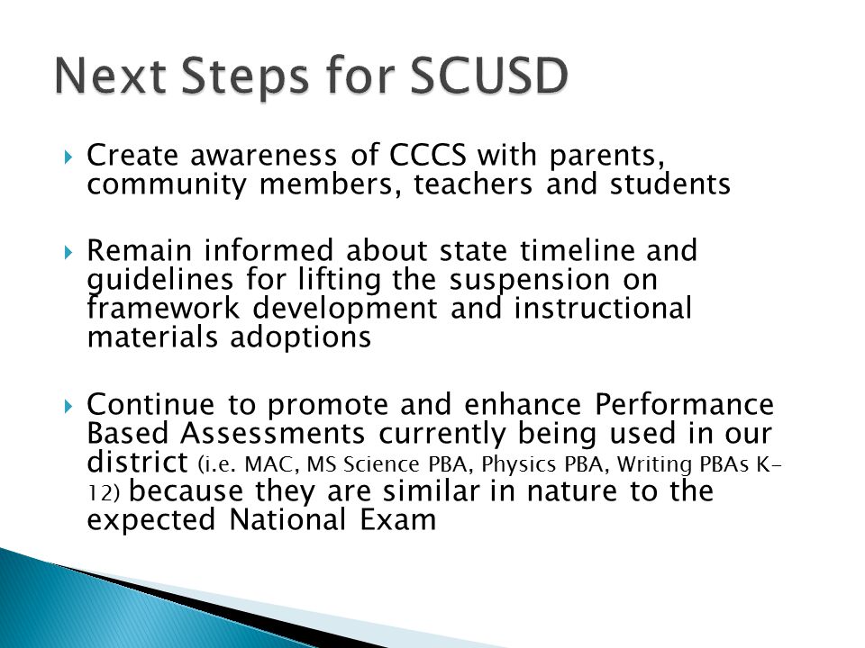  Create awareness of CCCS with parents, community members, teachers and students  Remain informed about state timeline and guidelines for lifting the suspension on framework development and instructional materials adoptions  Continue to promote and enhance Performance Based Assessments currently being used in our district (i.e.