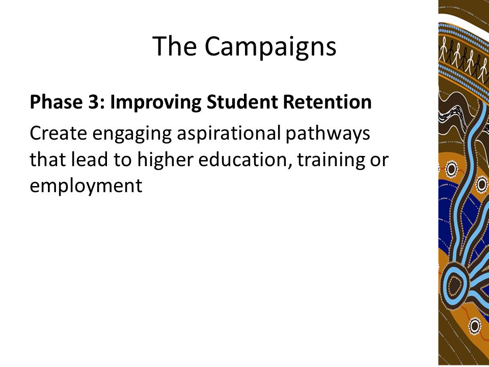 The Campaigns Phase 3: Improving Student Retention Create engaging aspirational pathways that lead to higher education, training or employment