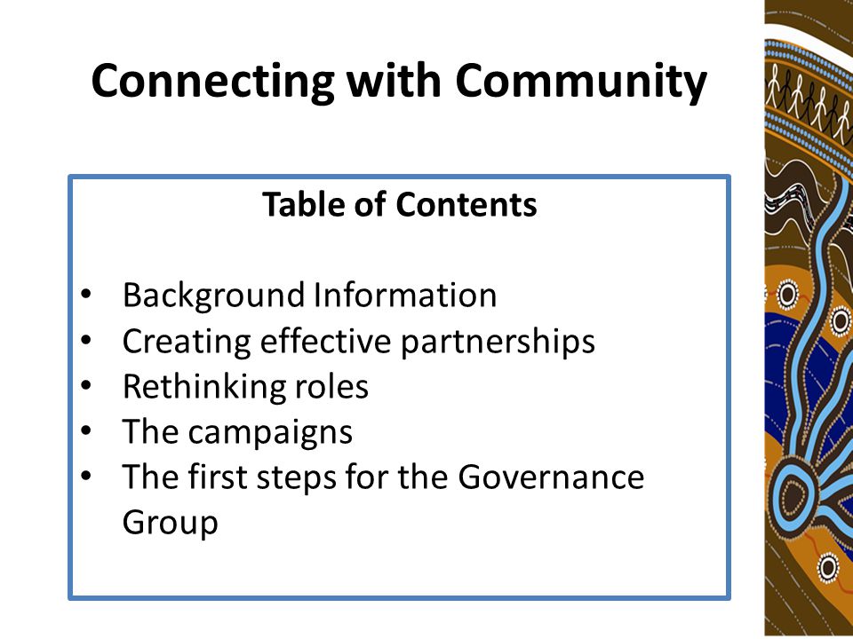 Connecting with Community Table of Contents Background Information Creating effective partnerships Rethinking roles The campaigns The first steps for the Governance Group