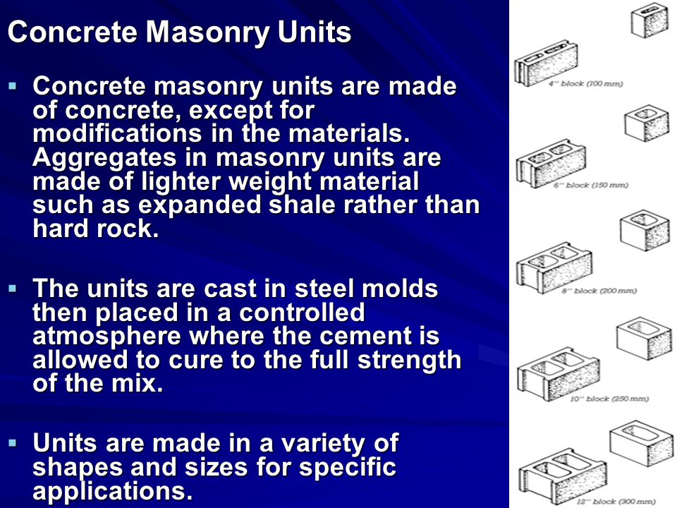 Concrete Masonry Units  Concrete masonry units are made of concrete, except for modifications in the materials.