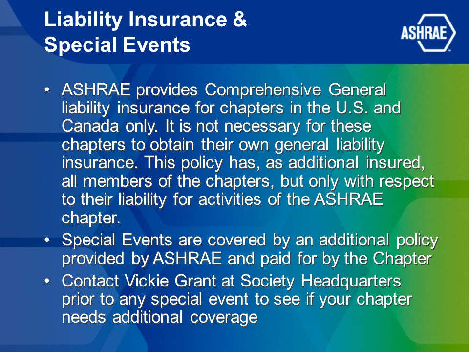 Liability Insurance & Special Events ASHRAE provides Comprehensive General liability insurance for chapters in the U.S.