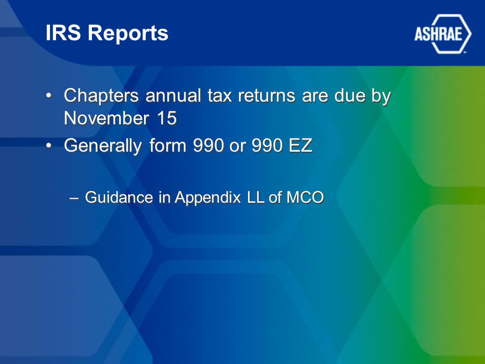 IRS Reports Chapters annual tax returns are due by November 15 Generally form 990 or 990 EZ –Guidance in Appendix LL of MCO Chapters annual tax returns are due by November 15 Generally form 990 or 990 EZ –Guidance in Appendix LL of MCO