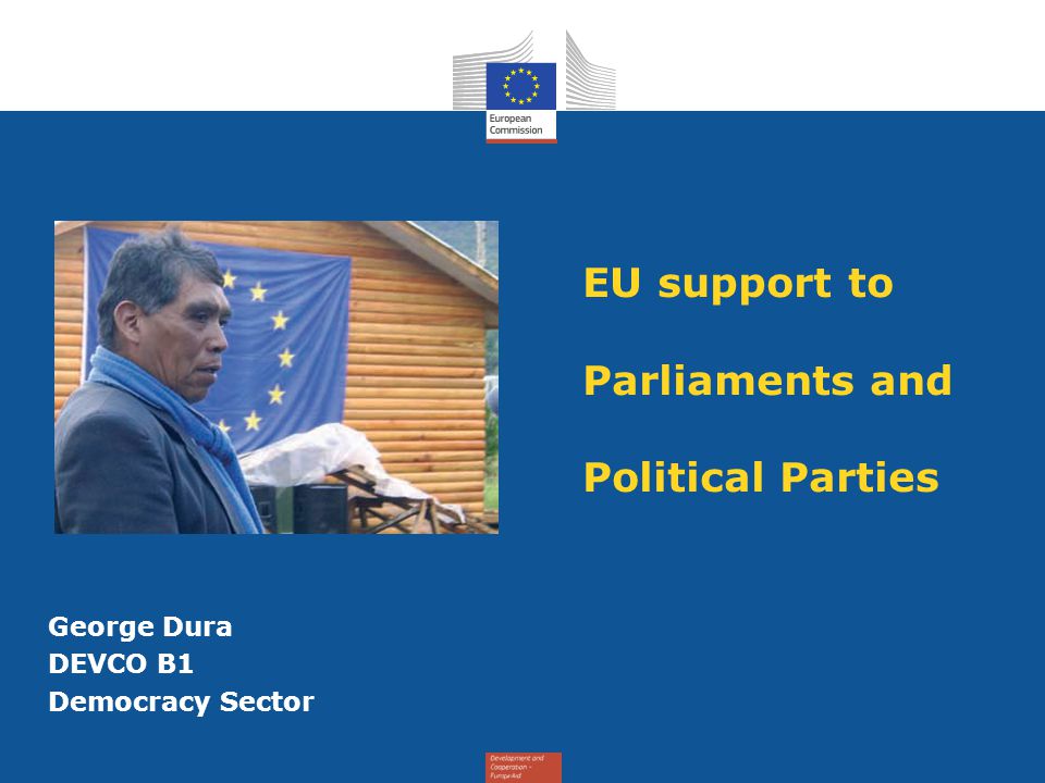 EU support to Parliaments and Political Parties George Dura DEVCO B1 Democracy Sector