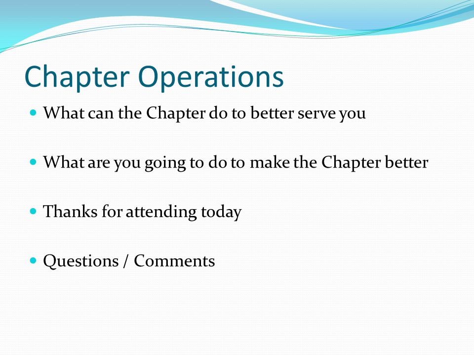 Chapter Operations What can the Chapter do to better serve you What are you going to do to make the Chapter better Thanks for attending today Questions / Comments