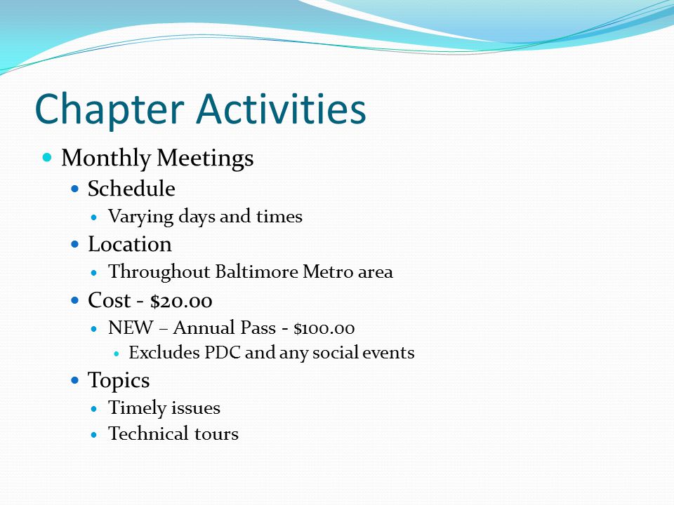 Chapter Activities Monthly Meetings Schedule Varying days and times Location Throughout Baltimore Metro area Cost - $20.00 NEW – Annual Pass - $ Excludes PDC and any social events Topics Timely issues Technical tours
