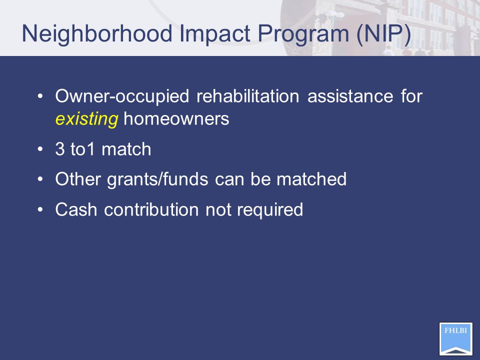 Neighborhood Impact Program (NIP) Owner-occupied rehabilitation assistance for existing homeowners 3 to1 match Other grants/funds can be matched Cash contribution not required