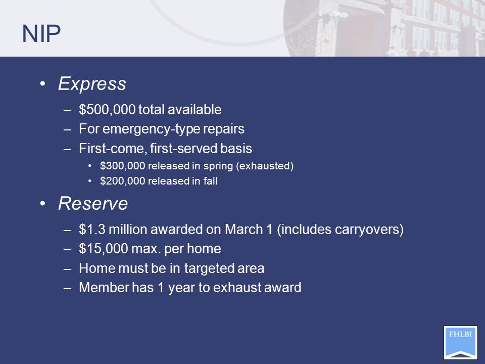 NIP Express –$500,000 total available –For emergency-type repairs –First-come, first-served basis $300,000 released in spring (exhausted) $200,000 released in fall Reserve –$1.3 million awarded on March 1 (includes carryovers) –$15,000 max.