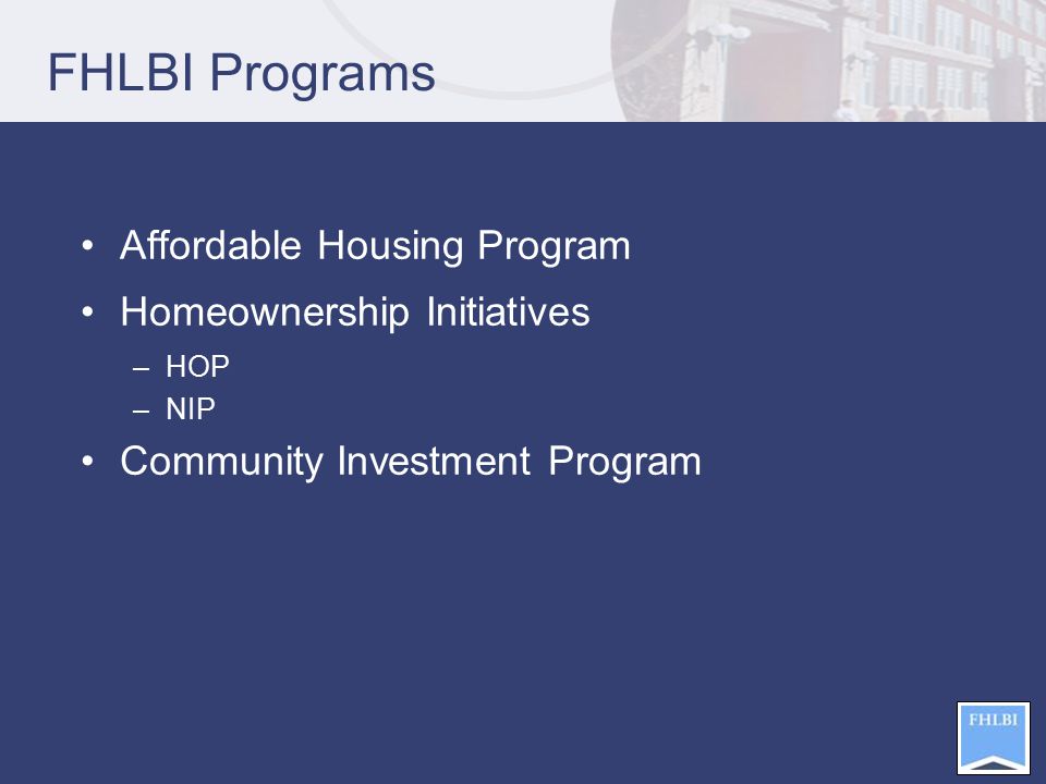 FHLBI Programs Affordable Housing Program Homeownership Initiatives –HOP –NIP Community Investment Program