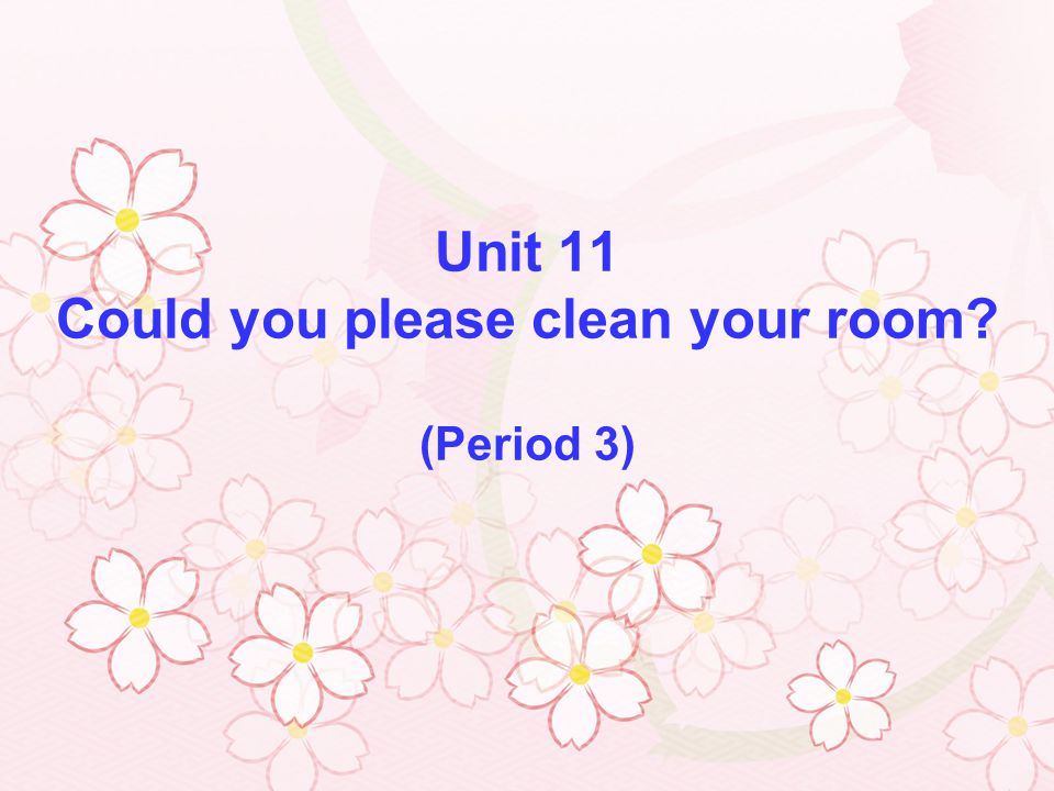 Unit 11 Could you please clean your room (Period 3)