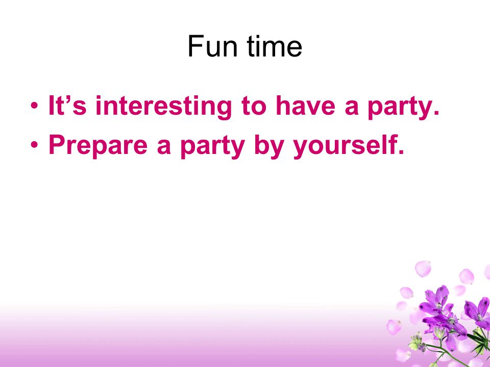 Fun time It’s interesting to have a party. Prepare a party by yourself.