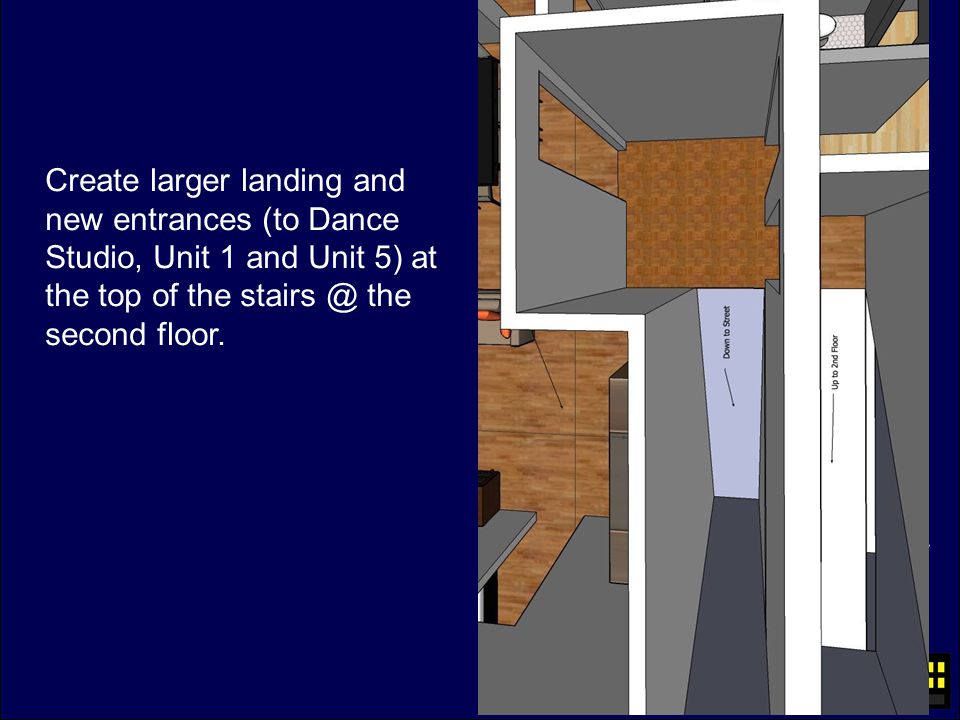Create larger landing and new entrances (to Dance Studio, Unit 1 and Unit 5) at the top of the the second floor.